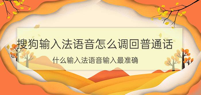 搜狗输入法语音怎么调回普通话 什么输入法语音输入最准确？